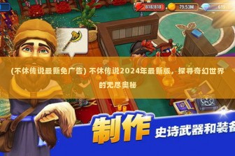 (不休传说最新免广告) 不休传说2024年最新版，探寻奇幻世界的无尽奥秘