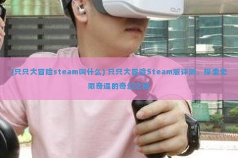 (只只大冒险steam叫什么) 只只大冒险Steam版评测，探索无限奇遇的奇幻之旅