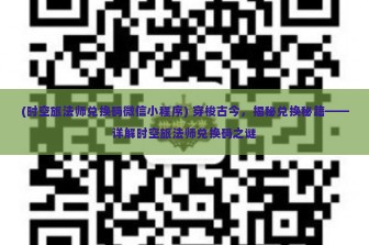 (时空旅法师兑换码微信小程序) 穿梭古今，揭秘兑换秘籍——详解时空旅法师兑换码之谜