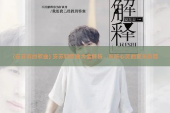 (安苏羽的歌曲) 安苏羽歌曲大全解析，聆听心灵的音乐诗篇