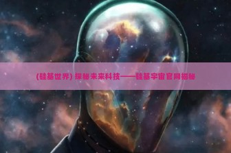 (硅基世界) 探秘未来科技——硅基宇宙官网揭秘