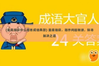 (釜底抽薪什么意思成语典故) 釜底抽薪，揭示问题根源，探寻解决之道