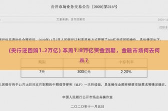 (央行逆回购1.2万亿) 本周1.8万亿资金到期，金融市场何去何从？