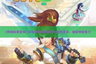 (神都降魔官网) 详解神都降魔微信小程序游戏，揭秘神秘魅力