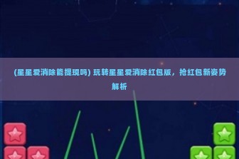 (星星爱消除能提现吗) 玩转星星爱消除红包版，抢红包新姿势解析