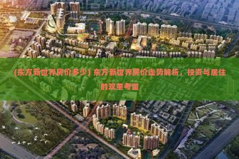 (东方新世界房价多少) 东方新世界房价走势解析，投资与居住的双重考量