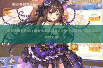 (魔女卡提免费20) 魔女小卡手游官方正版下载攻略，畅享魔法冒险之旅