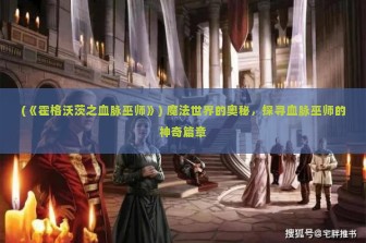 (《霍格沃茨之血脉巫师》) 魔法世界的奥秘，探寻血脉巫师的神奇篇章