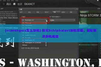 (scavengers怎么联机) 探究Schiphalast联机攻略，轻松解决联机难题