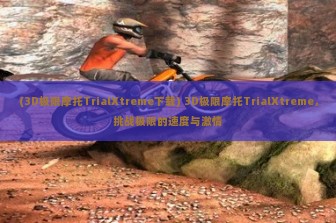 (3D极限摩托TrialXtreme下载) 3D极限摩托TrialXtreme，挑战极限的速度与激情