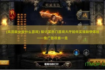 (风流霸业是什么游戏) 探讨某热门游戏大厅如何实现畅快体验——免广告攻略一览