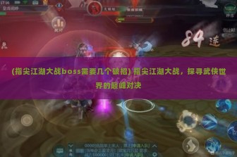 (指尖江湖大战boss需要几个破招) 指尖江湖大战，探寻武侠世界的巅峰对决