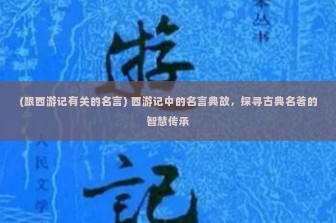 (跟西游记有关的名言) 西游记中的名言典故，探寻古典名著的智慧传承