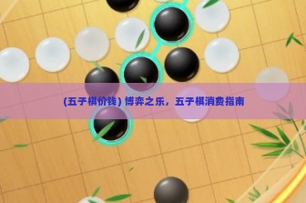 (五子棋价钱) 博弈之乐，五子棋消费指南