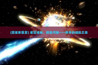 (超星系爆发) 星空璀璨，群星闪耀——解析的崛起之路